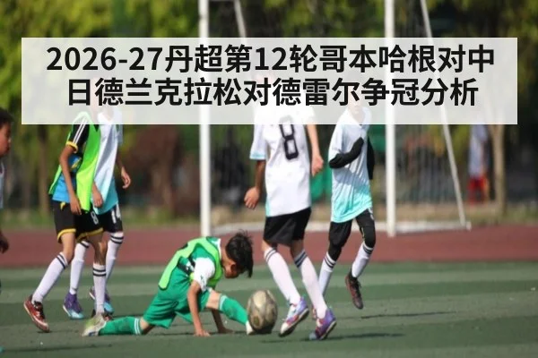 2026-27丹超第12轮哥本哈根对中日德兰克拉松对德雷尔争冠分析